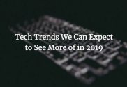 Tech Trends We Can Expect to See More of in 2019