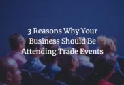 3 Reasons Why Your Business Should Be Attending Trade Events